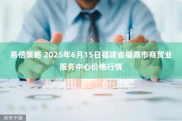 易倍策略 2025年6月15日福建省福鼎市商贸业服务中心价格行情