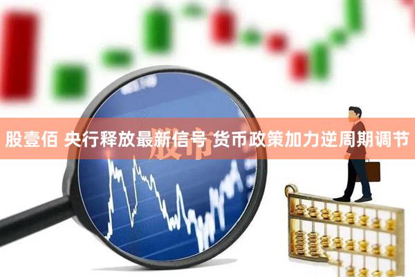 股壹佰 央行释放最新信号 货币政策加力逆周期调节