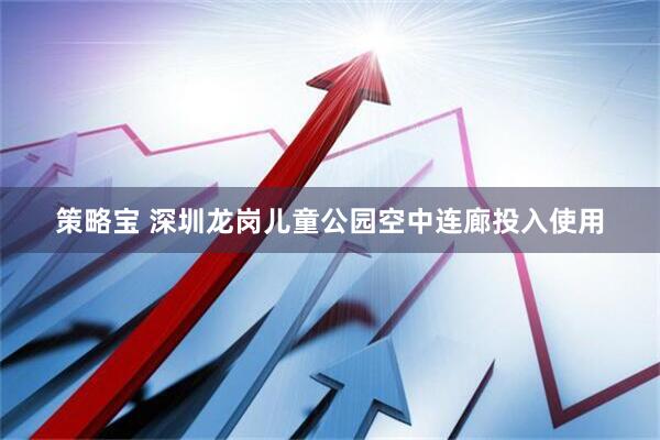 策略宝 深圳龙岗儿童公园空中连廊投入使用