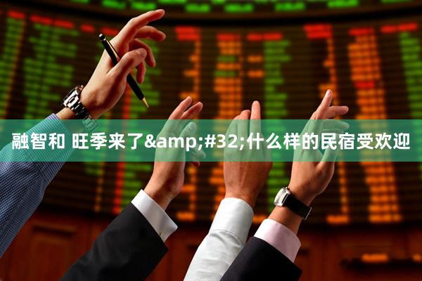 融智和 旺季来了&#32;什么样的民宿受欢迎