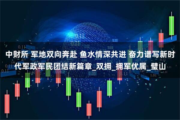 中财所 军地双向奔赴 鱼水情深共进 奋力谱写新时代军政军民团结新篇章_双拥_拥军优属_璧山
