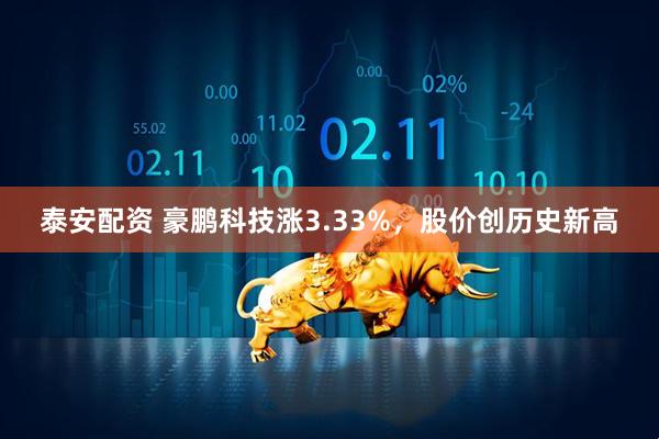 泰安配资 豪鹏科技涨3.33%，股价创历史新高