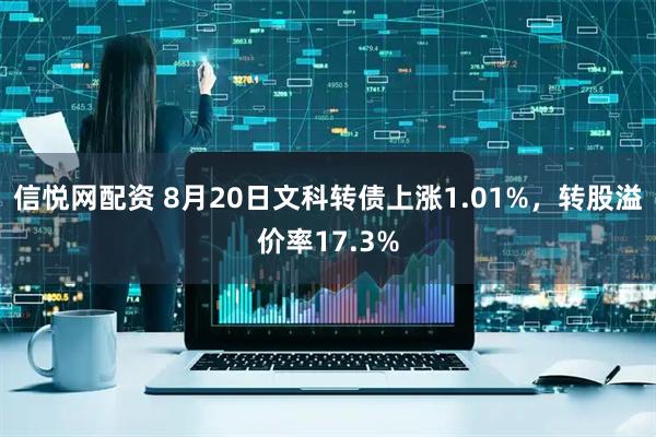 信悦网配资 8月20日文科转债上涨1.01%，转股溢价率17.3%
