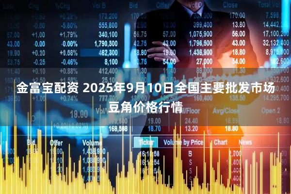 金富宝配资 2025年9月10日全国主要批发市场豆角价格行情