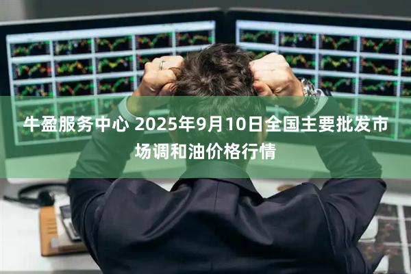 牛盈服务中心 2025年9月10日全国主要批发市场调和油价格行情