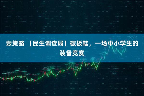 壹策略 【民生调查局】碳板鞋，一场中小学生的装备竞赛