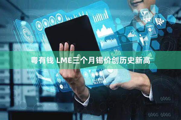 粤有钱 LME三个月锡价创历史新高