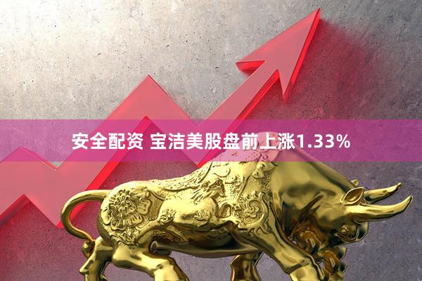 安全配资 宝洁美股盘前上涨1.33%